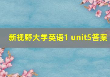 新视野大学英语1 unit5答案